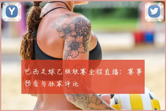 巴西足球乙级联赛全程直播：赛事预告与独家评论