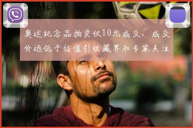 奥运纪念品拍卖仅10元成交，成交价远低于估值引收藏界和专家关注