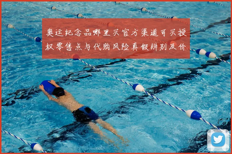 奥运纪念品哪里买官方渠道可买授权零售点与代购风险真假辨别及价格参考