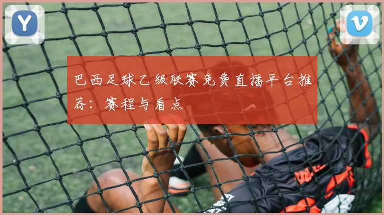 巴西足球乙级联赛免费直播平台推荐：赛程与看点