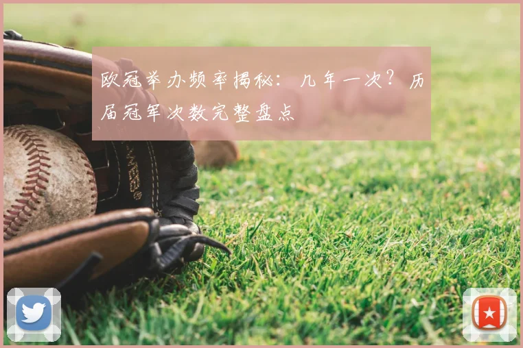 欧冠举办频率揭秘：几年一次？历届冠军次数完整盘点