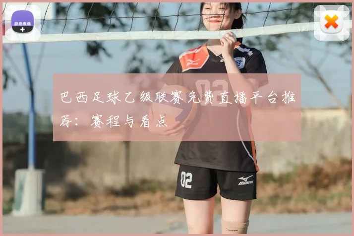 巴西足球乙级联赛免费直播平台推荐：赛程与看点