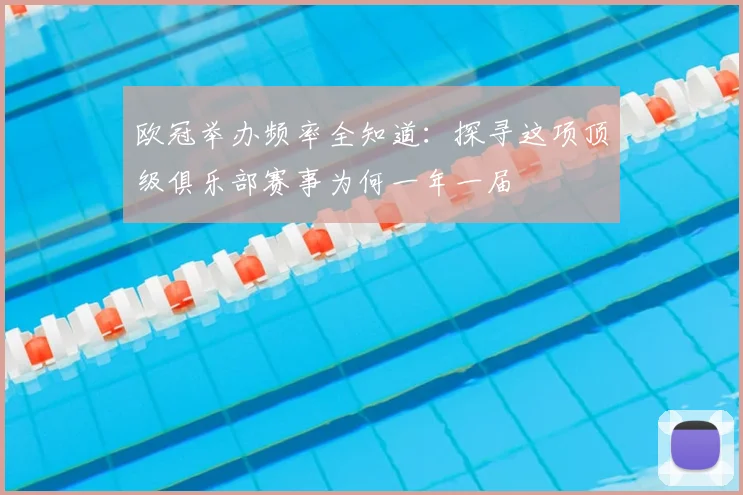 欧冠举办频率全知道：探寻这项顶级俱乐部赛事为何一年一届