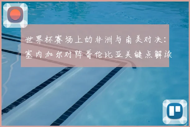 世界杯赛场上的非洲与南美对决：塞内加尔对阵哥伦比亚关键点解读