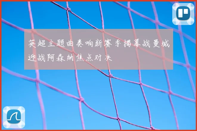 英超主题曲奏响新赛季揭幕战曼城迎战阿森纳焦点对决