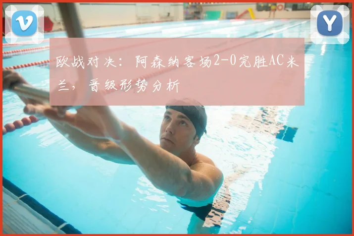 欧战对决：阿森纳客场2-0完胜AC米兰，晋级形势分析