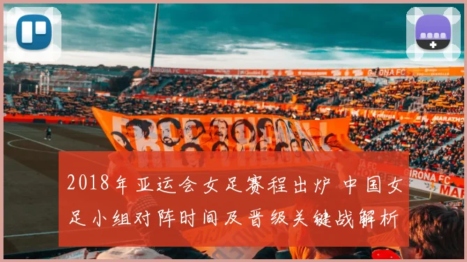 2018年亚运会女足赛程出炉 中国女足小组对阵时间及晋级关键战解析