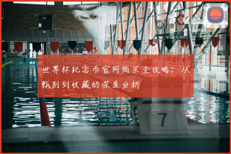 世界杯纪念币官网购买全攻略:从甄别到收藏的深度分析