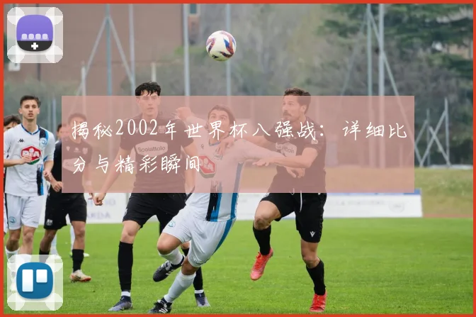 揭秘2002年世界杯八强战:详细比分与精彩瞬间