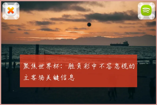 聚焦世界杯:胜负彩中不容忽视的主客场关键信息