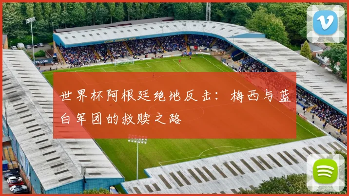 世界杯阿根廷绝地反击:梅西与蓝白军团的救赎之路