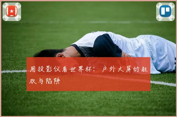 用投影仪看世界杯：户外大屏的狂欢与陷阱