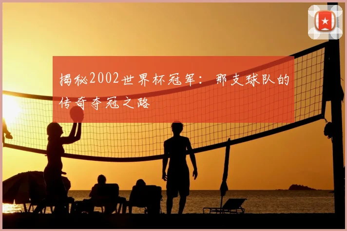 揭秘2002世界杯冠军:那支球队的传奇夺冠之路
