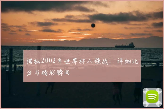 揭秘2002年世界杯八强战:详细比分与精彩瞬间