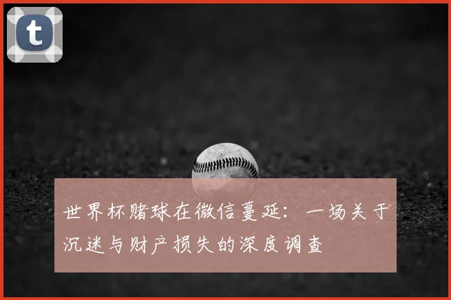 世界杯赌球在微信蔓延:一场关于沉迷与财产损失的深度调查