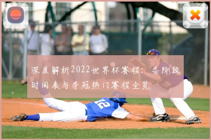 深度解析2022世界杯赛程：各阶段时间表与夺冠热门赛程全览