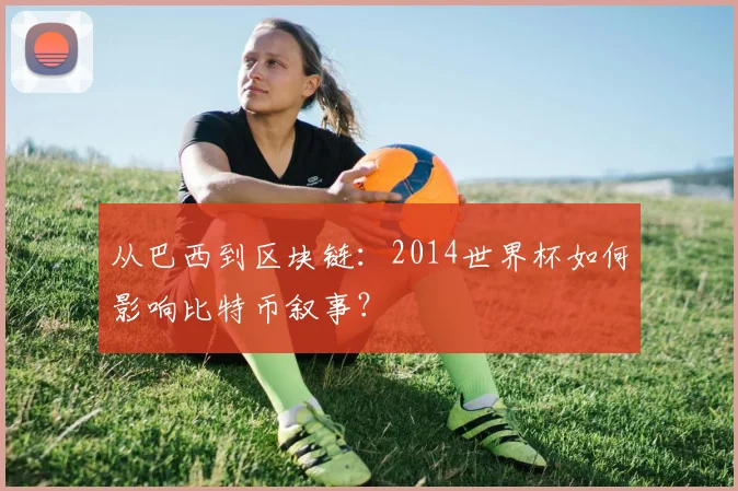 从巴西到区块链:2014世界杯如何影响比特币叙事?