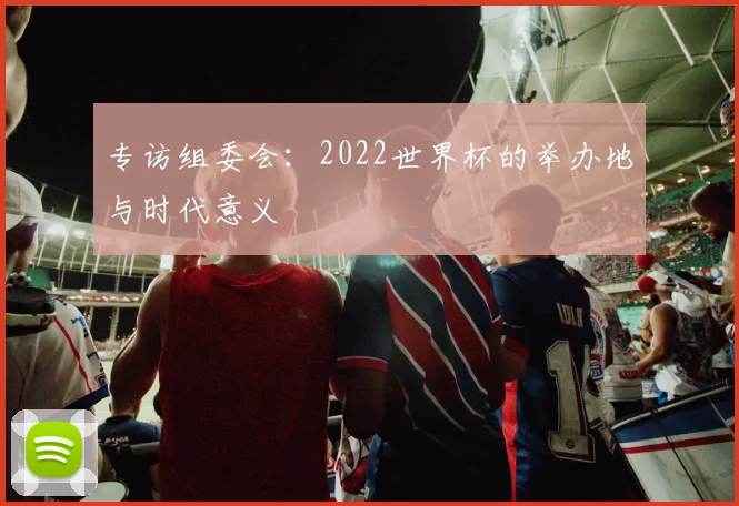 专访组委会:2022世界杯的举办地与时代意义