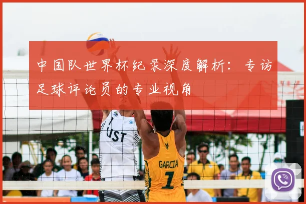 中国队世界杯纪录深度解析：专访足球评论员的专业视角