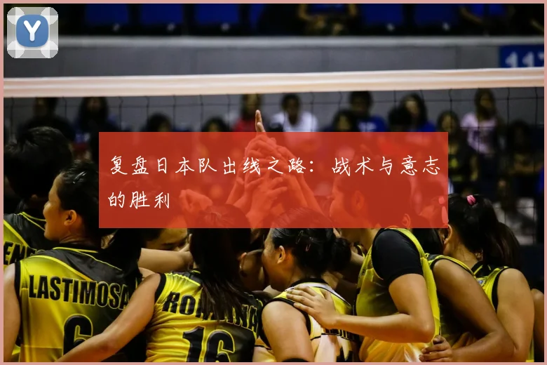复盘日本队出线之路:战术与意志的胜利