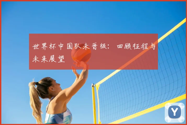 世界杯中国队未晋级:回顾征程与未来展望